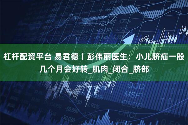 杠杆配资平台 易君德丨彭伟丽医生：小儿脐疝一般几个月会好转_肌肉_闭合_脐部