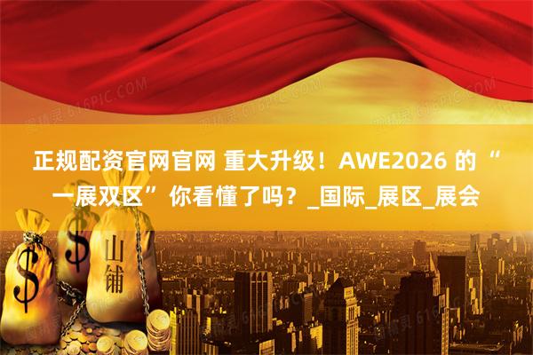 正规配资官网官网 重大升级！AWE2026 的 “一展双区” 你看懂了吗？_国际_展区_展会